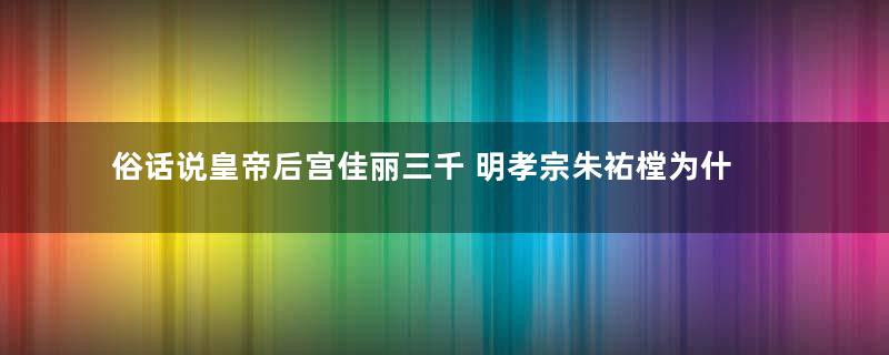 俗话说皇帝后宫佳丽三千 明孝宗朱祐樘为什么会坚持一夫一妻